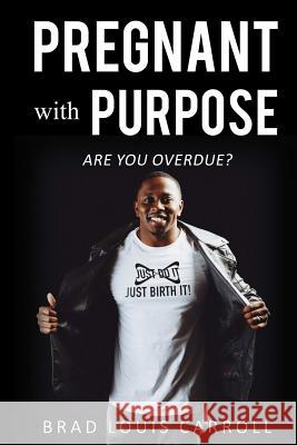 PREGNANT with PURPOSE: Are you Overdue? Brad Louis Carroll 9780359412808 Lulu.com