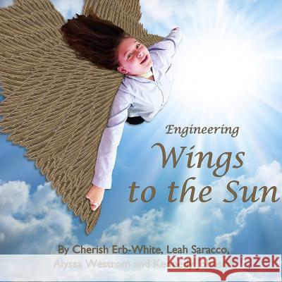 Engineering Wings to the Sun Cherish Erb-White, Leah Saracco, Alyssa Westrom 9780359420001 Lulu.com
