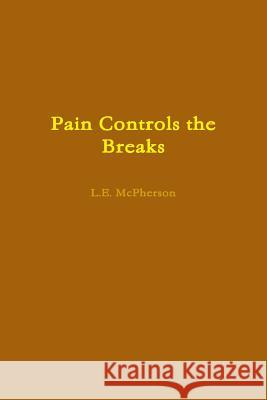 Pain Controls the Breaks L.E. McPherson 9780359434602 Lulu.com