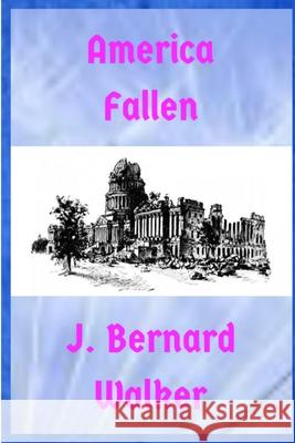 America Fallen J Bernard Walker 9780359456031 Lulu.com