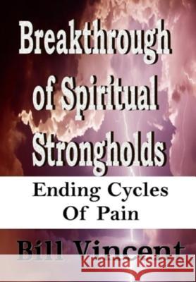 Breakthrough of Spiritual Strongholds: Ending Cycles of Pain Bill Vincent 9780359464678