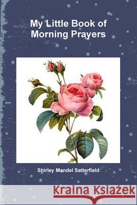 My Little Book of Morning Prayers Shirley Mandel Satterfield 9780359467051