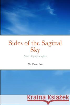 Sides of the Sagittal Sky: Nina\'s Voyage in Space Nic Lee 9780359482702 Lulu.com
