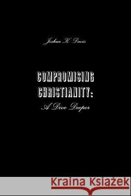 Compromising Christianity: A Dive Deeper Joshua Davis 9780359494354