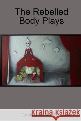 The Rebelled Body Plays Catalina Florina Florescu 9780359513079