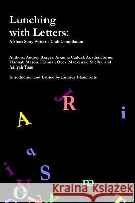 Lunching with Letters: Short Story Writers Club Audrey Barger, Arianna Caddel, Acadia Horne, Hannah Mason, Hannah Ober, Mackenzie Shelby, Aaliya Tsao 9780359514670