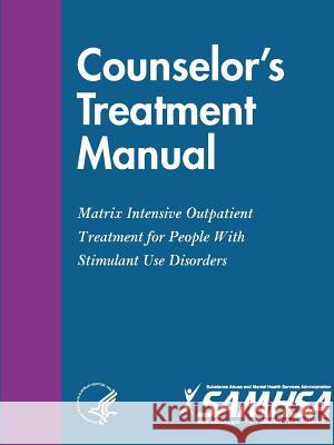 Counselor's Treatment Manual: Matrix Intensive Outpatient Treatment for People With Stimulant Use Disorders Department of Health and Human Services 9780359520565