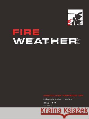 Fire Weather: A Guide for Application of Meteorological Information to Forest Fire Control Operations - Agriculture Handbook 360 U S Department of Agriculture 9780359522781