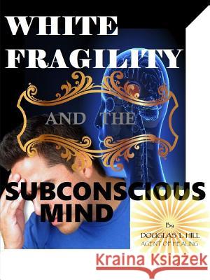 White Fragility and the Subconscious mind Douglas Hill 9780359523412