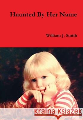 Haunted By Her Name William J. Smith 9780359524433 Lulu.com