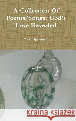A Collection Of Poems/Songs: God's Love Revealed Petra Guillaume 9780359525843 Lulu.com