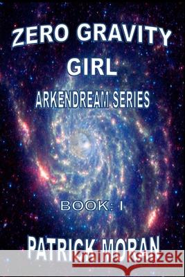 Zero Gravity Girl: Arkendream Series: Book I Patrick Moran 9780359528455