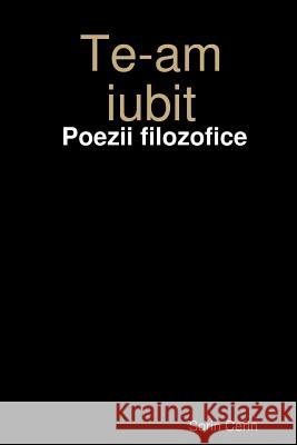 Te-am iubit - Poezii filozofice Cerin, Sorin 9780359552450 Lulu.com