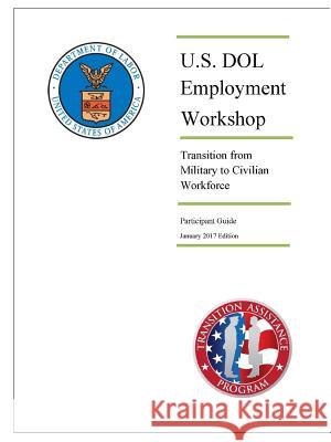 U.S. DOL Employment Workshop: Transition from Military to Civilian Workforce (Participant Guide) - January 2017 Edition U. S. Departmen 9780359564361 Lulu.com
