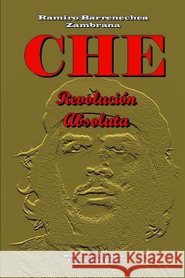 CHE - Revolución Absoluta Ramiro Barrenechea Zambrana 9780359564668