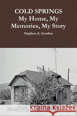 COLD SPRINGS: My Home, My Memories, My Story Stephen A. Gordon 9780359569465