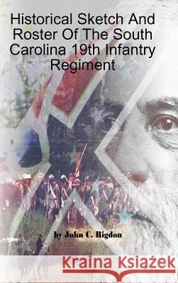 Historical Sketch And Roster Of The South Carolina 19th Infantry Regiment John C. Rigdon 9780359584147 Lulu.com