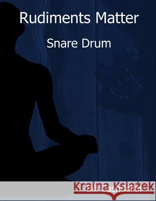 Rudiments Matter: Snare Drum Bill Cashdollar 9780359584246 Lulu.com