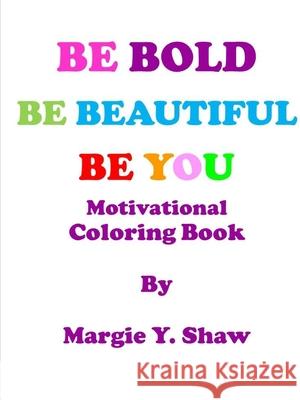 BE BOLD, BE BEAUTIFUL, BE YOU MOTIVATIONAL COLORING BOOK Margie Shaw 9780359587452