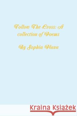 Follow the Cross: A collection of poems Sophia Plaza 9780359605545