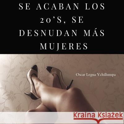 Se Acaban Los 20's, Se Desnudan Más Mujeres Legua Ychillumpa, Oscar 9780359605897