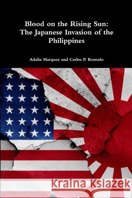 Blood on the Rising Sun: The Japanese Invasion of the Philippines Adalia Marquez Carlos P. Romulo 9780359606177