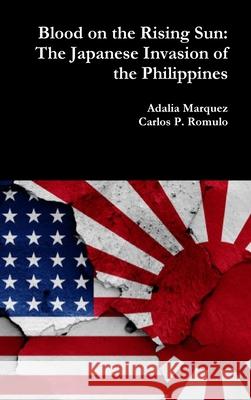 Blood on the Rising Sun: The Japanese Invasion of the Philippines Adalia Marquez Carlos P. Romulo 9780359607006