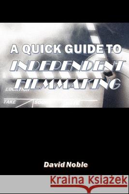 A Quick Guide to Independent Filmmaking David Noble 9780359617999 Lulu.com