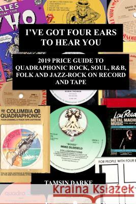 I've Got Four Ears To Hear You - 2019 Price Guide to Quadraphonic Rock, Pop, Soul, R&B,  Folk and Jazz-Rock on Record and Tape Tamsin Darke 9780359630165