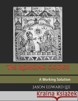 The Rohonc Codex: A Working Solution Jason Edward Lee 9780359635269 Lulu Publishing