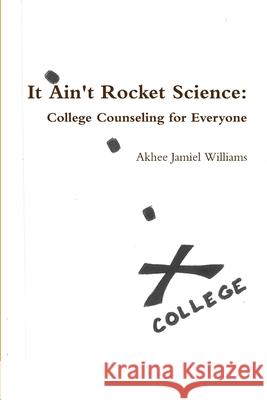 It Ain't Rocket Science: College Counseling for Everyone Akhee Jamiel Williams 9780359639458