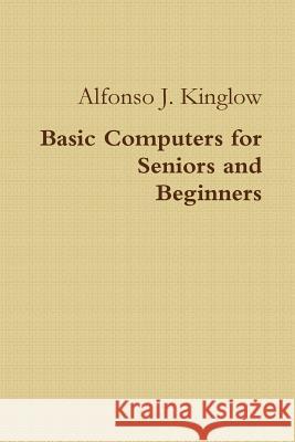 Basic Computers for Seniors and Beginners Alfonso J. Kinglow 9780359641468 Lulu.com