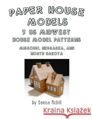 Paper House Models, 3 US Midwest House Model Patterns; Missouri, Nebraska, North Dakota Denise McGill 9780359641895