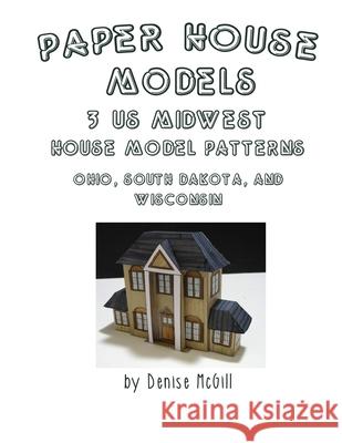 Paper House Models, 3 US Midwest House Model Patterns; Ohio, South Dakota, Wisconsin Denise McGill 9780359641970