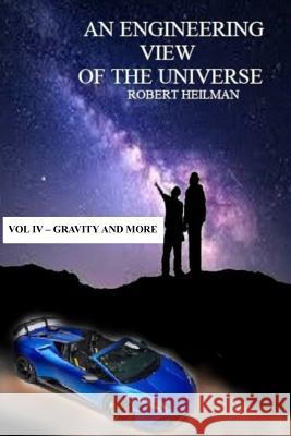 An Engineering View of the Universe Vol IV - Gravity and More Robert Heilman 9780359642700 Lulu.com