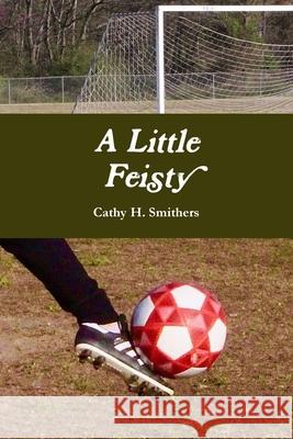 A Little Feisty Cathy H. Smithers 9780359644667