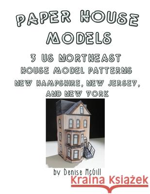 Paper House Models, 3 US Northeast House Model Patterns; New Hampshire, New Jersey, New York Denise McGill 9780359650668