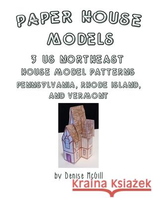 Paper House Models, 3 US Northeast House Model Patterns; Pennsylvania, Rhode Island, Vermont Denise McGill 9780359650705