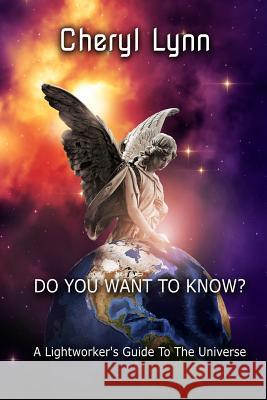 Do You Want To Know? - A Lightworker's Guide to The Universe Cheryl Lynn 9780359661220 Lulu.com