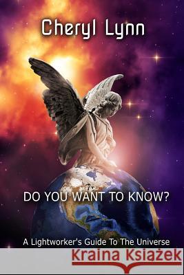 Do You Want To Know? - A Lightworker's Guide to The Universe Cheryl Lynn 9780359661220