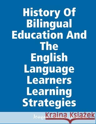 HISTORY OF BILINGUAL EDUCATION AND THE ENGLISH LANGUAGE LEARNERS (ELLs) LEARNING STRATEGIES Joaquim Manuel Andrade 9780359665075