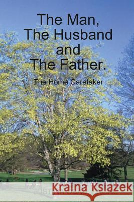 The Man, The Husband and The Father. (The Home Caretaker) Justina Obas 9780359668724