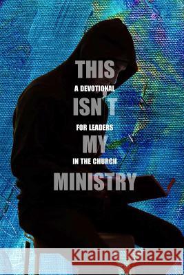 This Isn't My Ministry, a devotional for leaders in the church Andrew Cannon 9780359669059