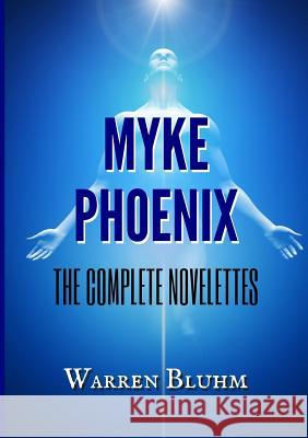 Myke Phoenix - The Complete Novelettes Warren Bluhm 9780359679751 Lulu.com