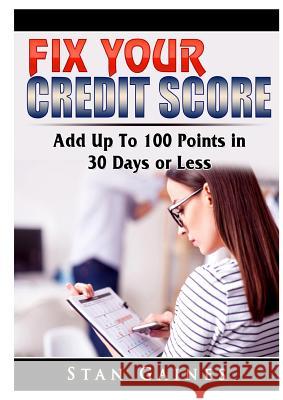 Fix Your Credit Score: Add Up To 100 Points in 30 Days or Less Stan Gaines 9780359685158 Abbott Properties