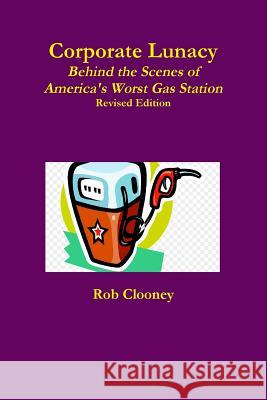 Corporate Lunacy; Behind the Scenes of America's Worst Gas Station, Revised Edition Rob Clooney 9780359686209