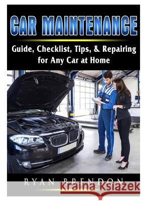 Car Maintenance: Guide, Checklist, Tips, & Repairing for Any Car at Home Ryan Brendon 9780359686407 Abbott Properties