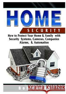 Home Security Guide: How to Protect Your Home & Family with Security Systems, Cameras, Companies, Alarms, & Automation Bob Jones 9780359686452 Abbott Properties