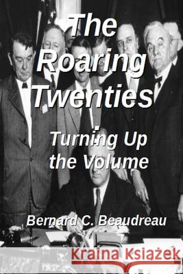 The Roaring Twenties - Turning Up the Volume Bernard C. Beaudreau 9780359702510 Lulu.com