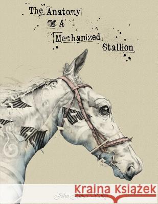 The Anatomy Of A Mechanized Stallion Artist John James Valley 9780359720026